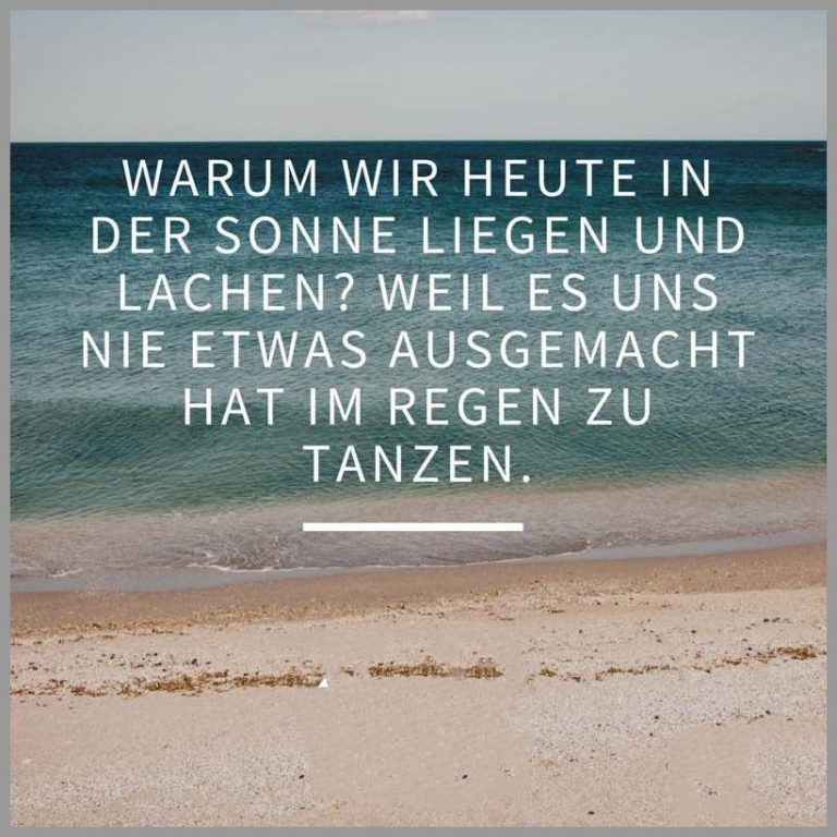 Warum wir heute in der sonne liegen und lachen weil es uns nie etwas ausgemacht hat im regen zu tanzen