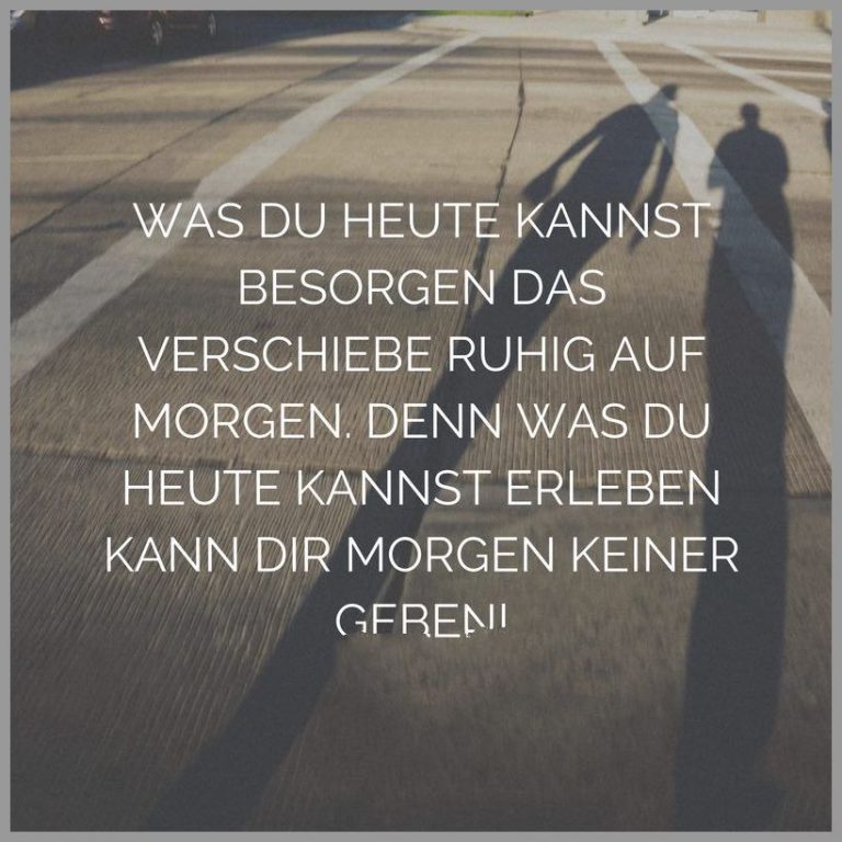 Was du heute kannst besorgen das verschiebe ruhig auf morgen denn was du heute kannst erleben kann dir morgen keiner geben