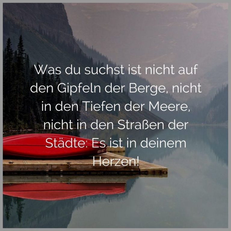 Was du suchst ist nicht auf den gipfeln der berge nicht in den tiefen der meere nicht in den strassen der staedte es ist in deinem herzen