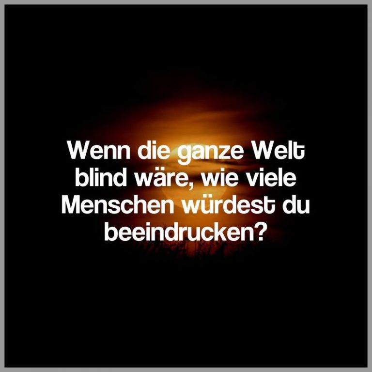 Wenn die ganze welt blind waere wie viele menschen wuerdest du beeindrucken