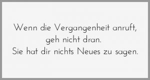 Wenn die vergangenheit anruft geh nicht dran sie hat dir nichts neues zu sagen
