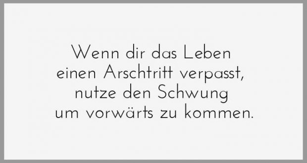 Wenn dir das leben einen arschtritt verpasst nutze den schwung um