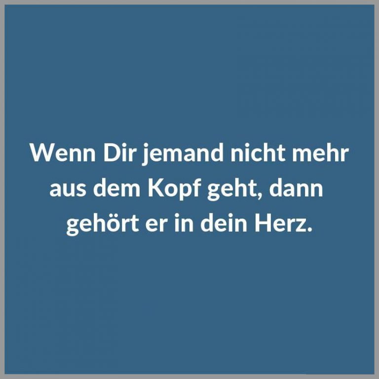 Wenn dir jemand nicht mehr aus dem kopf geht dann gehoert er in dein herz
