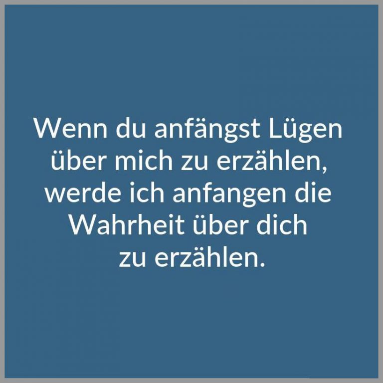 Wenn du anfaengst luegen ueber mich zu erzaehlen werde ich anfangen die wahrheit ueber dich zu erzaehlen