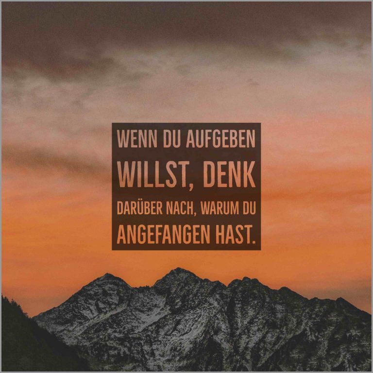 Wenn du aufgeben willst denk darueber nach warum du angefangen hast