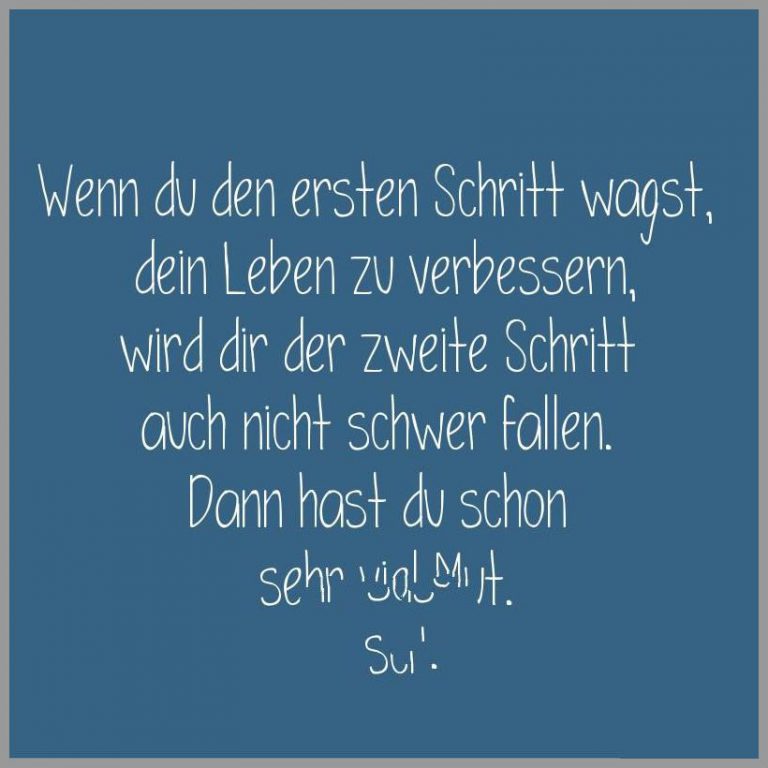 Wenn du den ersten schritt wagst dein leben zu verbessern wird dir der zweite schritt auch nicht schwer fallen dann hast du schon sehr viel mut