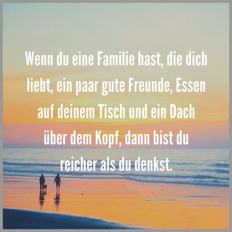 Wenn du eine familie hast die dich liebt ein paar gute freunde essen auf deinem tisch und ein dach ueber dem kopf dann bist du reicher als du denkst