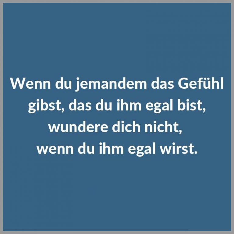 Wenn du jemandem das gefuehl gibst das du ihm egal bist wundere dich nicht wenn du ihm egal wirst
