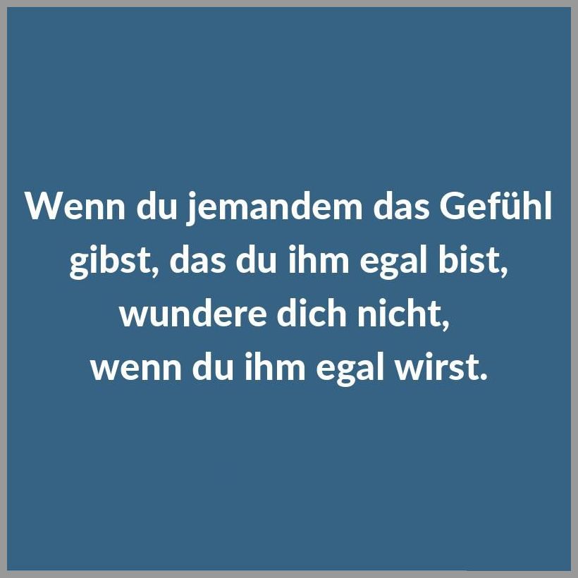 Wenn du jemandem das gefuehl gibst das du ihm egal bist wundere dich