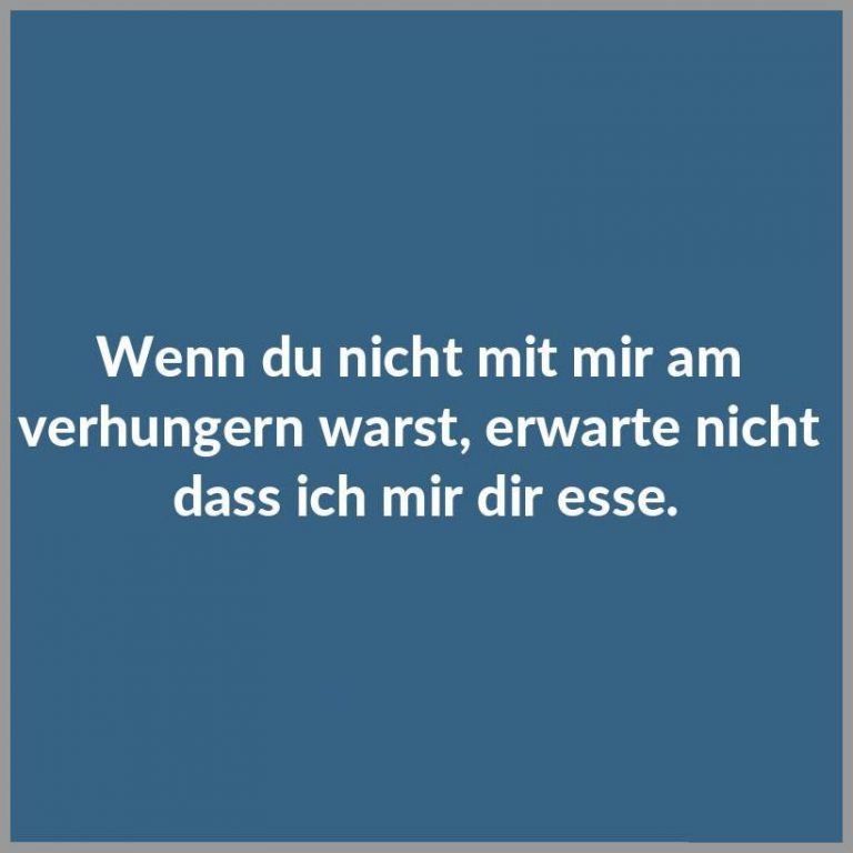 Wenn du nicht mit mir am verhungern warst erwarte nicht dass ich mir dir esse