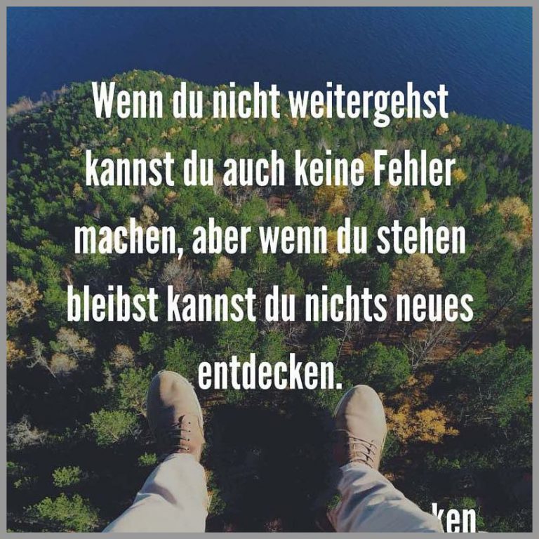 Wenn du nicht weitergehst kannst du auch keine fehler machen aber wenn du stehen bleibst kannst du nichts neues entdecken