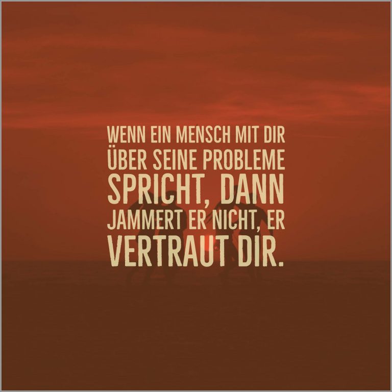 Wenn ein mensch mit dir ueber seine probleme spricht dann jammert er nicht er vertraut dir