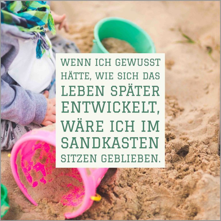 Wenn ich gewusst haette wie sich das leben spaeter entwickelt waere ich im sandkasten sitzen geblieben