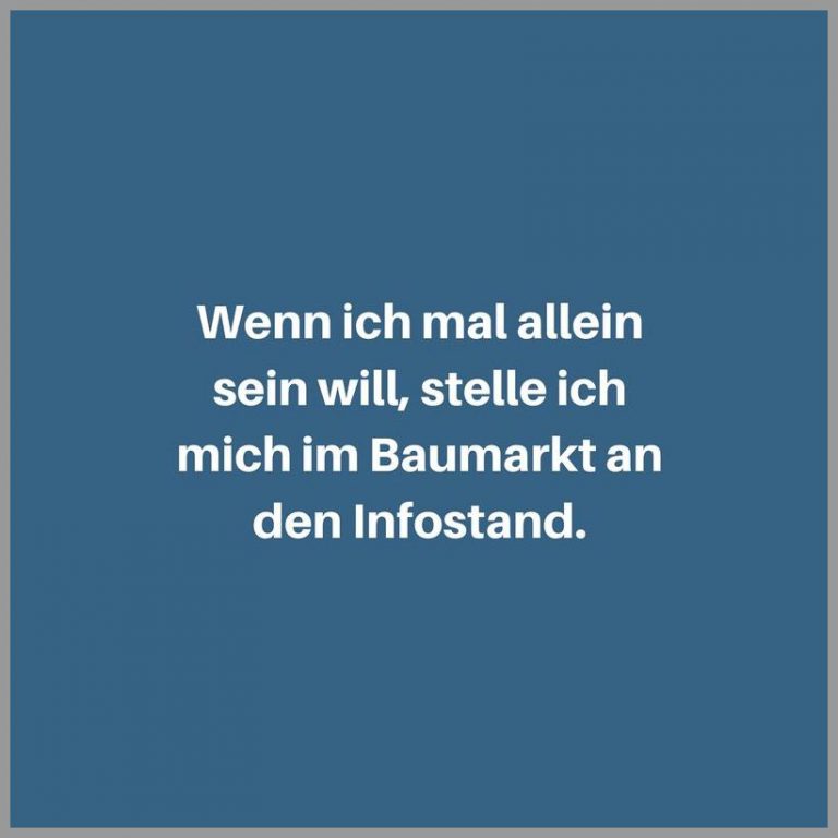 Wenn ich mal allein sein will stelle ich mich im baumarkt an den infostand