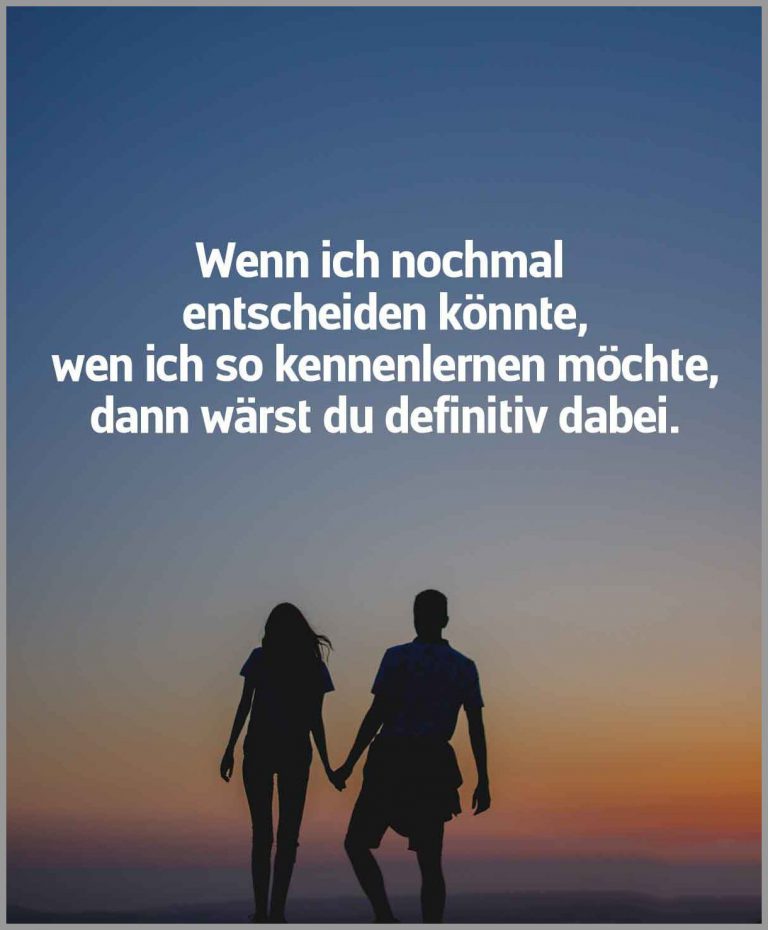 Wenn ich nochmal entscheiden koennte wen ich so kennenlernen moechte dann waerst du definitiv dabei