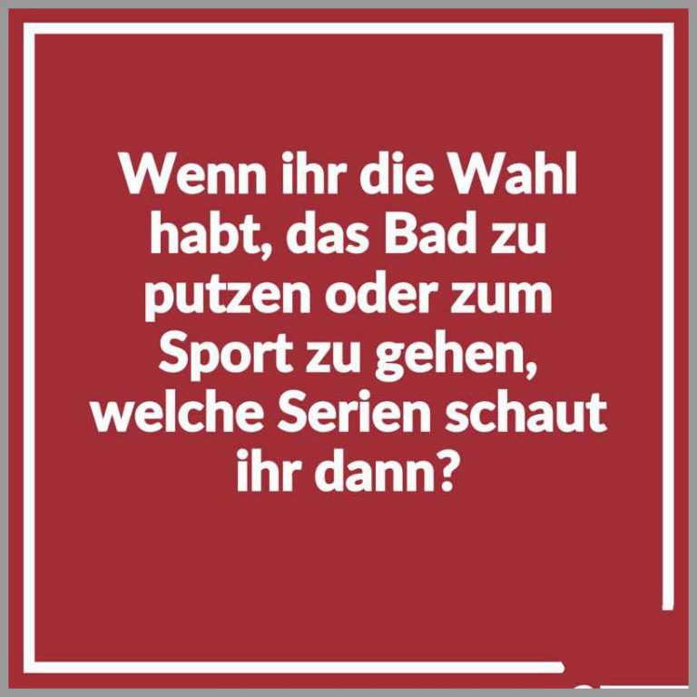 Wenn ihr die wahl habt das bad zu putzen oder zum sport zu gehen welche serien schaut ihr dann