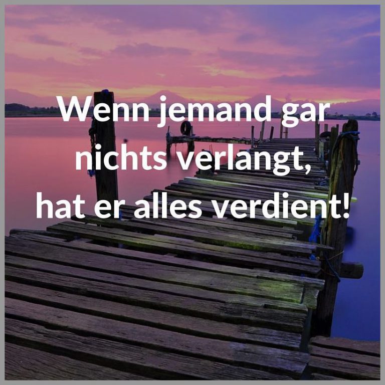 Wenn jemand gar nichts verlangt hat er alles verdient
