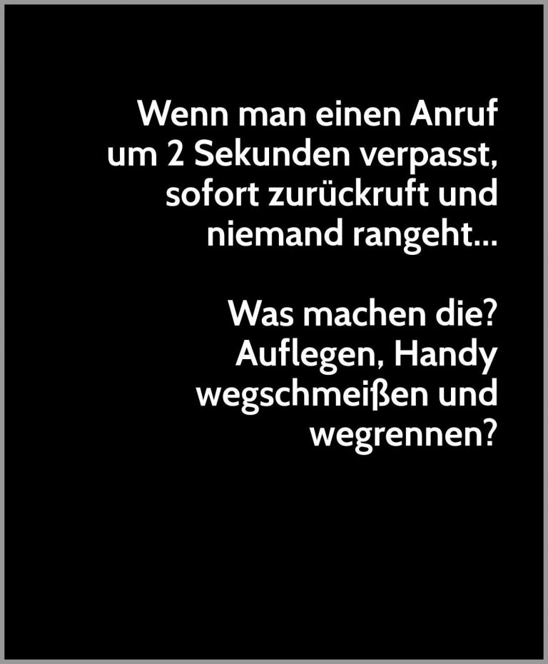 Wenn man einen anruf um 2 sekunden verpasst sofort zurueckruft und niemand rangeht was machen die auflegen handy wegschmeissen und wegrennen