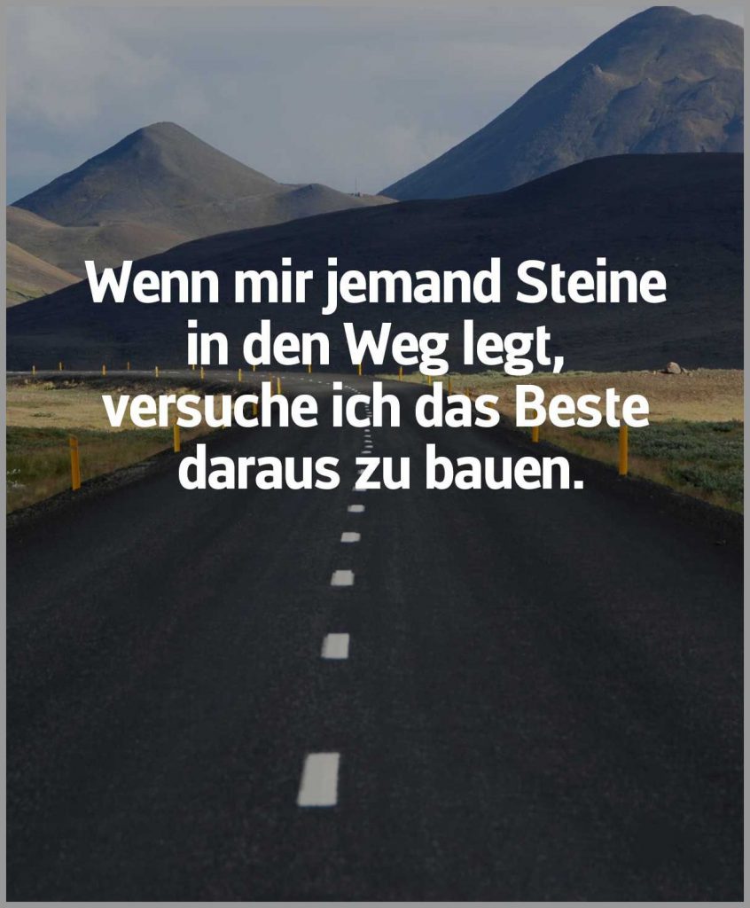 Wenn mir jemand steine in den weg legt versuche ich das beste daraus zu