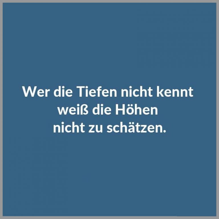Wer die tiefen nicht kennt weiss die hoehen nicht zu schaetzen