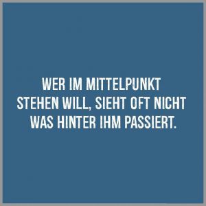 Wer im mittelpunkt stehen will sieht oft nicht was hinter ihm passiert