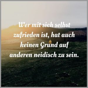Wer mit sich selbst zufrieden ist hat auch keinen grund auf anderen neidisch zu sein