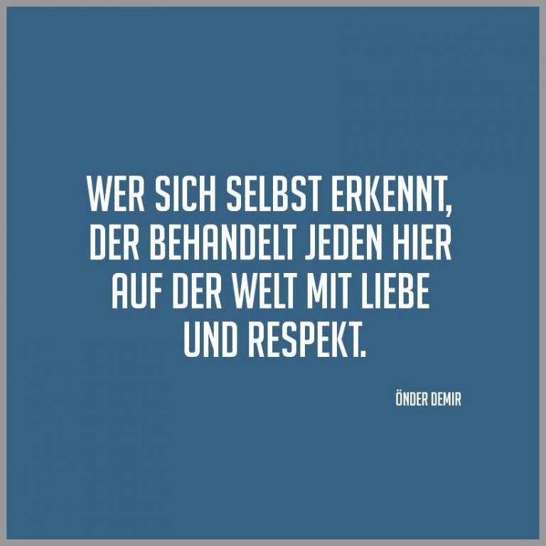 Wer sich selbst erkennt der behandelt jeden hier auf der welt mit liebe und respekt