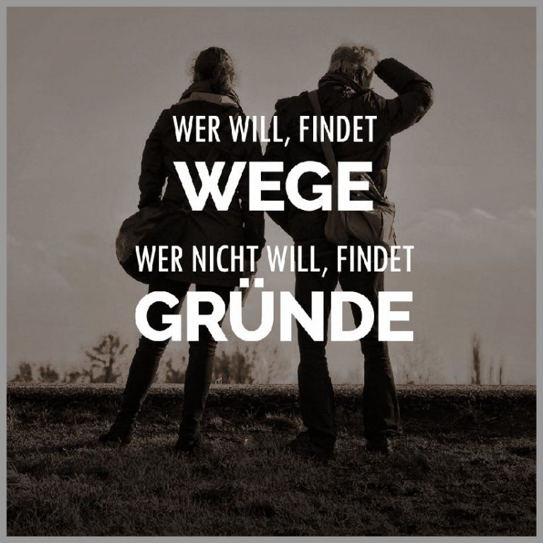 Wer will findet wege wer nicht will findet gruende