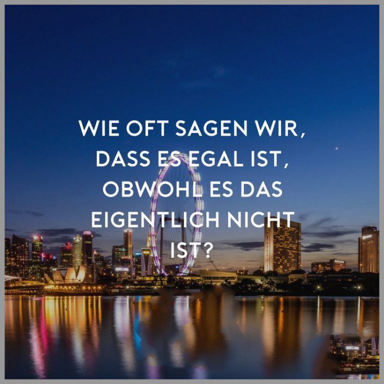 Wie oft sagen wir dass es egal ist obwohl es das eigentlich nicht ist