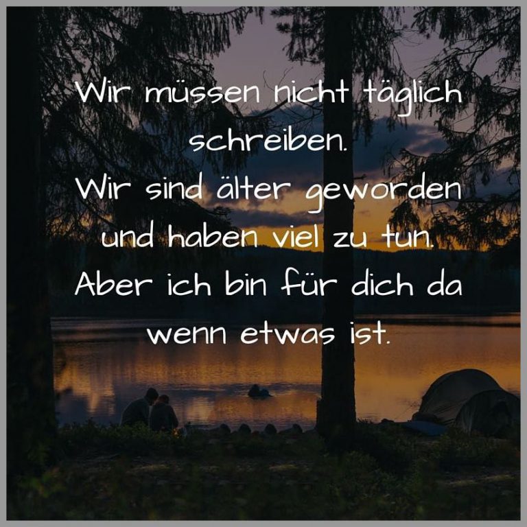 Wir muessen nicht taeglich schreiben wir sind aelter geworden und haben viel zu tun aber ich bin fuer dich da wenn etwas ist