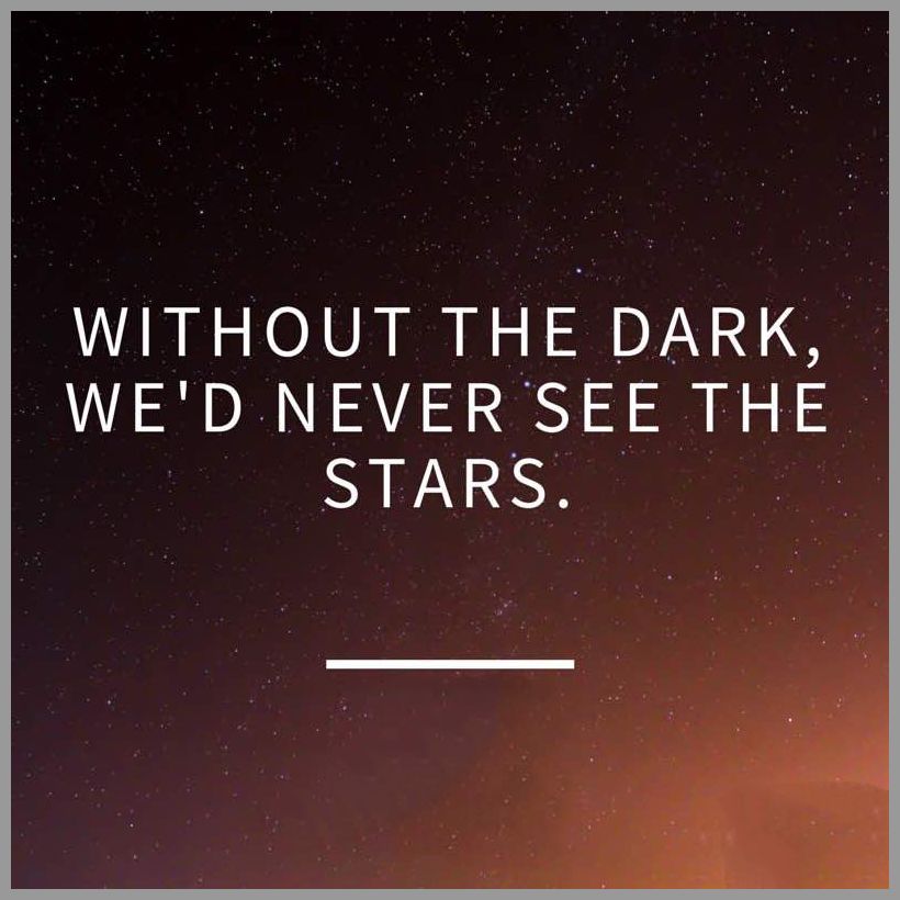 Without the dark we d never see the stars