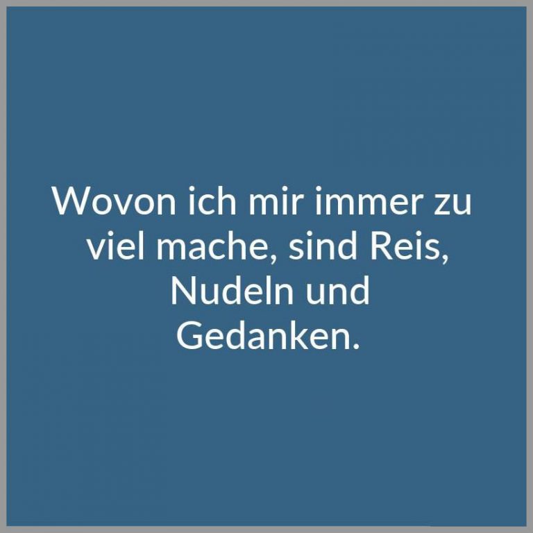 Wovon ich mir immer zu viel mache sind reis nudeln und gedanken