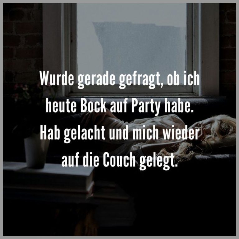 Wurde gerade gefragt ob ich heute bock auf party habe hab gelacht und mich wieder auf die couch gelegt