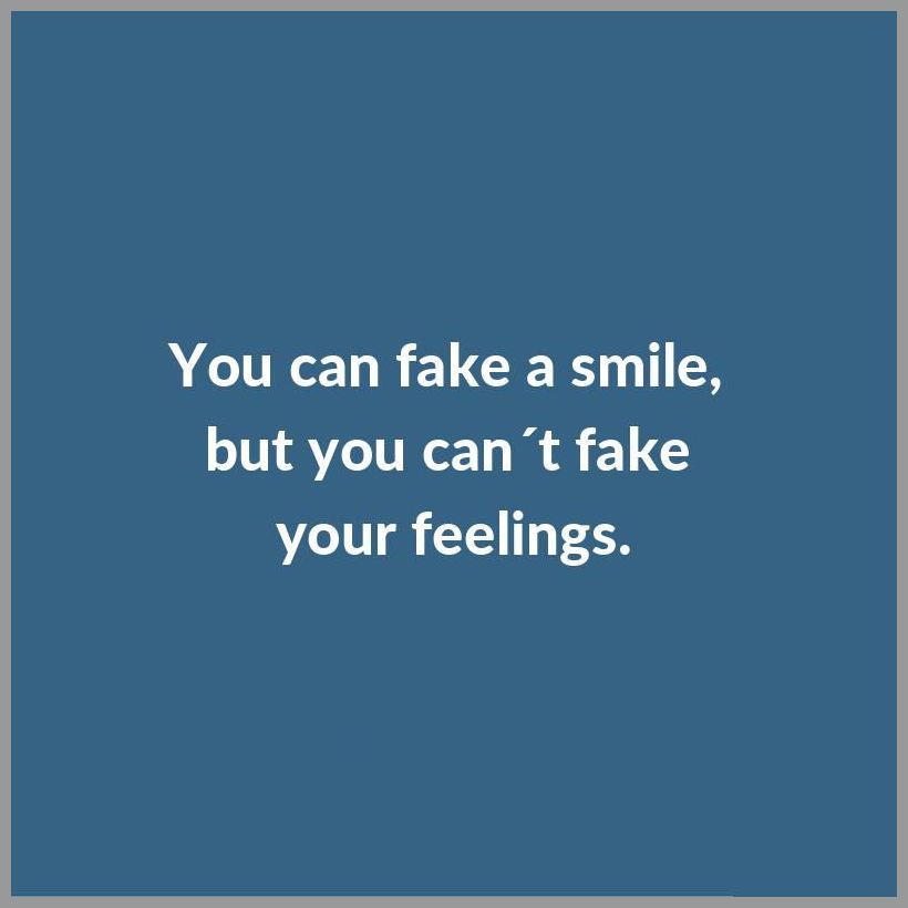 You can fake a smile but you can t fake your feelings