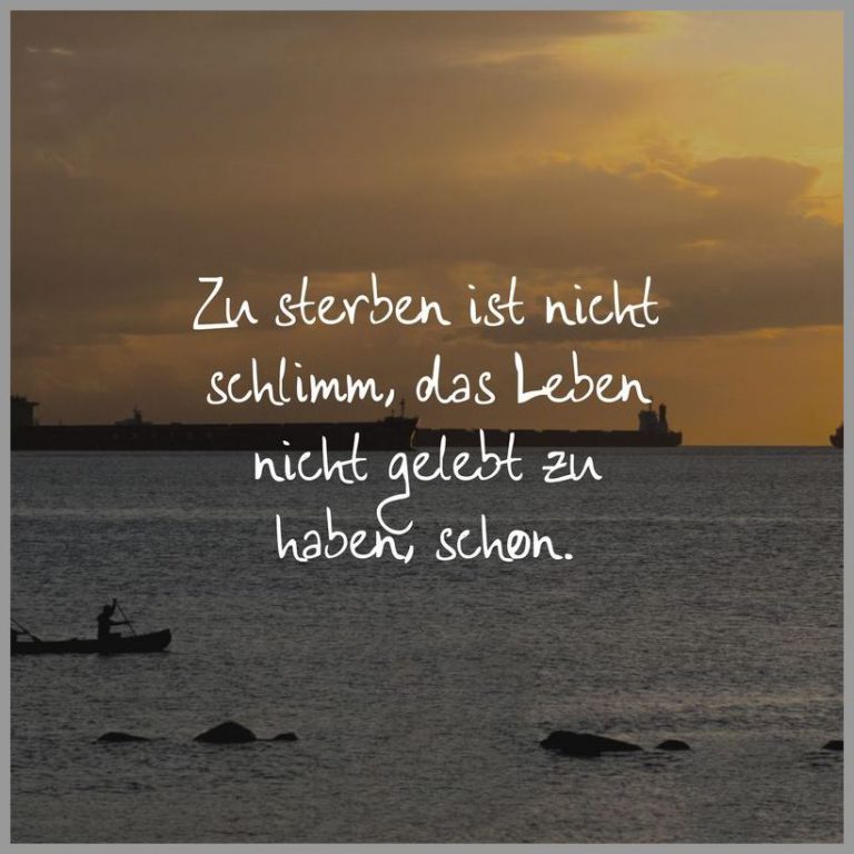 Zu sterben ist nicht schlimm das leben nicht gelebt zu haben schon