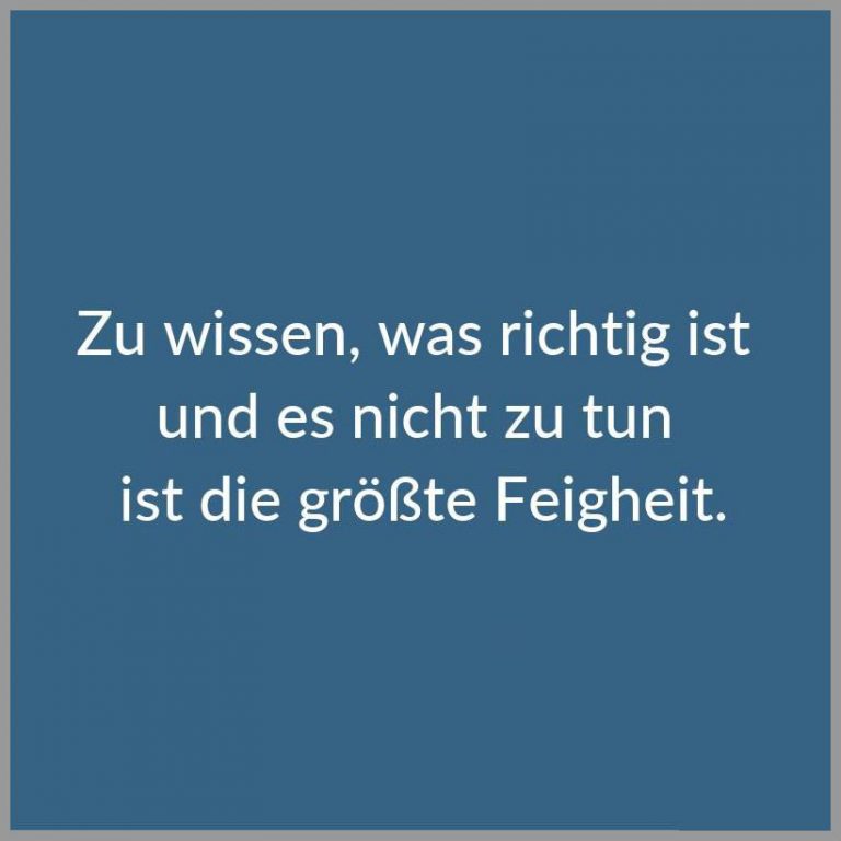 Zu wissen was richtig ist und es nicht zu tun ist die groesste feigheit