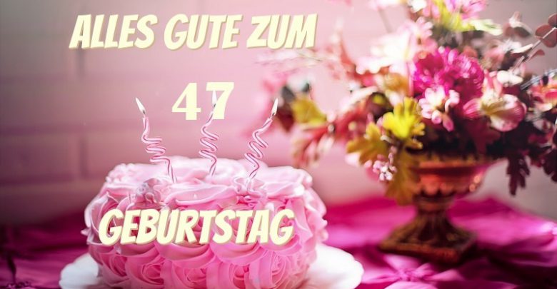 Alles Gute Zum 47 Geburtstag Bilder und Sprüche